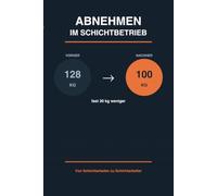 Abnehmen im Schichtbetrieb: Wie ich trotz Früh- und Spätschicht fast 30 Kilo abgenommen habe - ohne Hungern und ohne Diät-Quatsch | Der ehrliche Praxis-Ratgeber für Schichtarbeiter