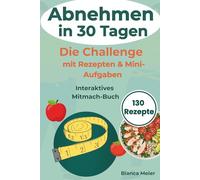 Abnehmen in 30 Tagen - Die Challenge: Mit einfachen Rezepten, täglichen Impulsen & Mini-Aufgaben zum Ausfüllen für deinen Alltag: gesund essen, motiviert bleiben & dranbleiben