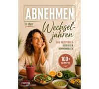 Abnehmen in den Wechseljahren - Das Rezeptbuch gegen den Hormonbauch: Über 100 einfache Rezepte, die zeigen, was in den Wechseljahren auf den Teller gehört - ohne Diät und ohne Kalorienzählen