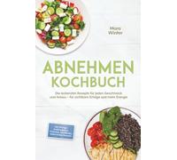 Abnehmen Kochbuch: Die leckersten Rezepte für jeden Geschmack und Anlass - für sichtbare Erfolge und mehr Energie - inkl. 30-Tage-Ernährungsplan, Frühstück, Eiweißbrote, Soßen & Dips, Desserts