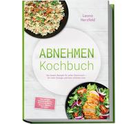 Abnehmen Kochbuch: Mit den leckersten, schnellen Sattmacher-Rezepten für nachhaltige Gewichtsabnahme und weniger Heißhunger - inkl. 30-Tage-Ernährungsplan, Frühstück, Brote, Snacks, Drinks, Desserts