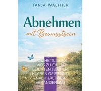 Abnehmen mit Bewusstsein: Ein ganzheitlicher Weg zu einem leichten Körper, klaren Geist und nachhaltiger Veränderung