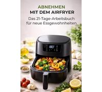 Abnehmen mit dem Airfryer: Das 21-Tage-Arbeitsbuch für neue Essgewohnheiten