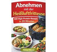 Abnehmen mit der Heißluftfritteuse - Das Kochbuch: 100 High-Protein-Rezepte in 20 Minuten - einfach, sättigend & alltagstauglich