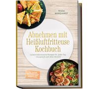 Abnehmen mit Heißluftfritteuse Kochbuch: Leckere kalorienarme Rezepte für jeden Tag - knusprig & satt ohne Verzicht - inkl. 30-Tage-Ernährungsplan, Frühstück, Dips, Desserts uvm.