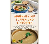 Abnehmen mit Suppen und Eintöpfen: Fastensuppe leicht gemacht - Schlanke Suppen und Eintöpfe für gesundes Abnehmen ohne Verzicht