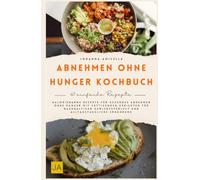Abnehmen ohne Hunger Kochbuch: Kalorienarme Rezepte für gesundes Abnehmen ohne Hunger mit sättigenden Gerichten für nachhaltigen Gewichtsverlust und alltagstaugliche Ernährung