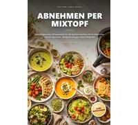 Abnehmen per Mixtopf: Kalorienbewusste Alltagsrezepte für die Küchenmaschine mit Kochfunktion- schnell zubereitet, sättigend und ganz ohne Diätgefühl