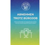 Abnehmen trotz Bürojob | 10 praktische Schritte zum Abnehmen mit wenig Zeit, ohne Verzicht und Diät | Dauerhaft Gewicht verlieren für Mann und Frau ganz ohne Fitnessstudio und Proteinshakes