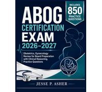 ABOG CERTIFICATION EXAM 2026-2027: Obstetrics, Gynecology Review for Board Preparation with Clinical Reasoning, Practice Questions