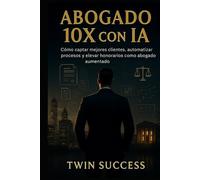 Abogado 10X con IA: El sistema para captar clientes, automatizar procesos y elevar honorarios con Inteligencia Artificial (10X CON IA - Manuales de ... tu profesión con inteligencia aumentada)