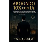 Abogado 10X con IA: El sistema para captar clientes, automatizar procesos y elevar honorarios con Inteligencia Artificial (10X CON IA - Manuales de ... tu profesión con inteligencia aumentada)