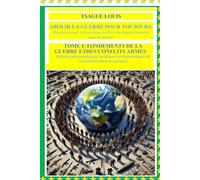 ABOLIR LA GUERRE POUR TOUJOURS : Manifeste pour la paix universelle et la dignité humaine dans le monde ;TOME I: FONDEMENTS DE LA GUERRE ET DES CONFLITS ARMES : Origines philosophiques, politiques et