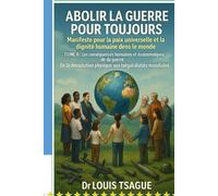 ABOLIR LA GUERRE POUR TOUJOURS : TOME II : Les conséquences humaines et économiques de la guerre: De la dévastation physique aux inégalités mondiales ... et la dignité humaine dans le monde)