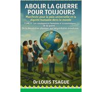 ABOLIR LA GUERRE POUR TOUJOURS : TOME II : Les conséquences humaines et économiques de la guerre: De la dévastation physique aux inégalités mondiales ... et la dignité humaine dans le monde)