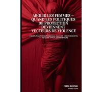 Abolir les Femmes : Quand les Politiques de Protection Deviennent Vecteurs de Violence: Une Critique Académique des Modèles Abolitionnistes et de leurs Effets Dévastateurs