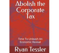 Abolish the Corporate Tax: Time To Unleash An Economic Revival