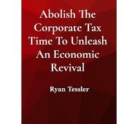 Abolish The Corporate Tax Time To Unleash An Economic Revival