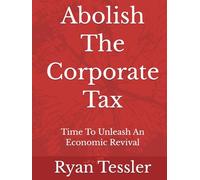 Abolish The Corporate Tax: Time To Unleash An Economic Revival