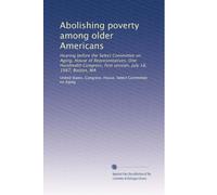 Abolishing poverty among older Americans: Hearing before the Select Committee on Aging, House of Representatives, One Hundredth Congress, first session, July 18, 1987, Boston, MA