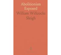 Abolitionism Exposed: Proving Abolitionism Is Injurious to Slaves, Destructive to the Nation and Contrary to the Commands of God