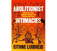 Abolitionist Intimacies: Queer and Trans Migrants against the Deportation State