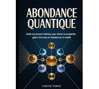 Abondance Quantique: Active ton Pouvoir Intérieur pour Attirer la Prospérité, Guérir ton Corps et Transformer ta Réalité