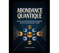 Abondance Quantique: Active ton Pouvoir Intérieur pour Attirer la Prospérité, Guérir ton Corps et Transformer ta Réalité