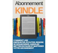 Abonnement Kindle: Comment Lire, Emprunter, Écouter, Rendre, Se Désabonner, Annuler, Mettre en Pause et Maîtriser Votre Abonnement