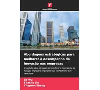 Abordagens estratégicas para melhorar o desempenho da inovação nas empresas: Um estudo sobre estratégias para melhorar o desempenho da inovação ... na perspetiva do conhecimento e da capacidade