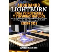 ABORDANDO LIGHTBURN PARA PRINCIPIANTES Y PERSONAS MAYORES: Una guía práctica alternativa para dominar el diseño láser, cortar de forma más ... calidad profesional sin conjeturas ni errores