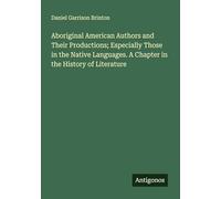 Aboriginal American Authors and Their Productions; Especially Those in the Native Languages. A Chapter in the History of Literature