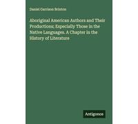 Aboriginal American Authors and Their Productions; Especially Those in the Native Languages. A Chapter in the History of Literature
