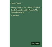 Aboriginal American Authors And Their Productions; Especially Those In The Native Languages: in large print