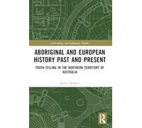 Aboriginal and European History Past and Present: Truth-telling in the Northern Territory of Australia (Archaeology and Indigenous Peoples)