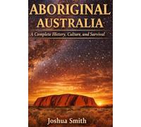Aboriginal Australia: The Complete History, Culture and survival
