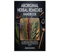 Aboriginal Herbal Remedies Handbook: The complete guide to indigenous australian bush medicine,traditional healing practices and nature plants to treat common ailments and illnesses