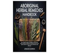 Aboriginal Herbal Remedies Handbook: The complete guide to indigenous australian bush medicine,traditional healing practices and nature plants to treat common ailments and illnesses