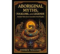 Aboriginal Myths, Folklore, and Legends: Ancient Tales from Australia’s First Peoples