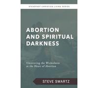Abortion and Spiritual Darkness: Uncovering the Wickedness at the Heart of Abortion (Steadfast Christian Living Series)