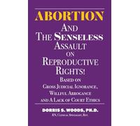 Abortion and The Senseless Assault on Reproductive Rights!: Based on Gross Judicial Ignorance, Willful Arrogance and A Lack of Court Ethics
