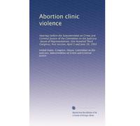 Abortion clinic violence: Hearings before the Subcommittee on Crime and Criminal Justice of the Committee on the Judiciary, House of Representatives, ... first session, April 1 and June 10, 1993