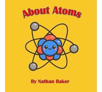 About Atoms - My First Guide to Atoms, Molecules, and Matter