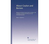 About Ceylon and Borneo: Being an account of two visits to Ceylon, one to Borneo, and how we fell out on our homeward journey