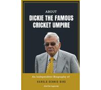 About DICKIE THE FAMOUS CRICKET UMPIRE- An Independent Biography of HAROLD DENNIS BIRD and his legacies.