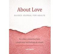 About Love A Guided Journal for Adults: For When Connection Feels Complicated and Feelings Go Unsaid