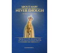 ABOUT MARY - NEVER ENOUGH: De Maria numquam Satis: PRAYERS, DEVOTIONS, AND REFLECTIONS FOR A LIFE ENTRUSTED TO THE BLESSED VIRGIN MARY