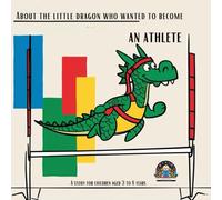 About the little dragon who wanted to become an Athlete: A story for children aged 3 to 8 years