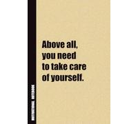 Above All, You Need To Take Care Of Yourself.: Inside, You'll Find 54 Motivational Quotes. The Perfect Notebook For a Friend, Family Member, Adult, or Even Yourself