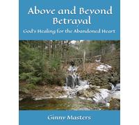 Above and Beyond Betrayal: God's Healing for the Abandoned Heart